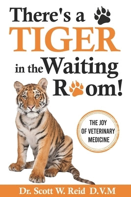 There's a Tiger in the Waiting Room!: The Joy of Veterinary Medicine by Reid, Scott W.
