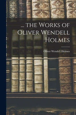 ... the Works of Oliver Wendell Holmes by Holmes, Oliver Wendell