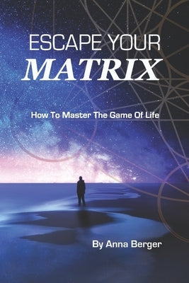 Escape Your Matrix: How To Master The Game Of Life by Berger, Anna