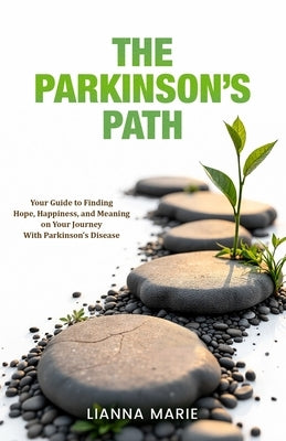 The Parkinson's Path: Your Guide to Finding Hope, Happiness, and Meaning on Your Journey With Parkinson's Disease by Marie, Lianna