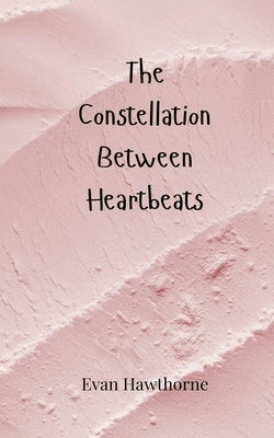 The Constellation Between Heartbeats by Hawthorne, Evan