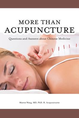 More Than Acupuncture: Questions and Answers about Chinese Medicine by Wang, Martin