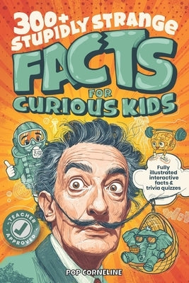 Stupidly Strange Facts For Curious Kids: Fully Illustrated & Interactive Facts & Trivia Quizzes about the World's Strangest Things! Including History, by Corneline, Pop