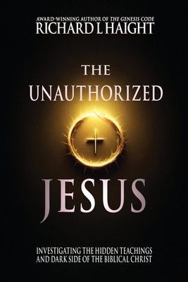 The Unauthorized Jesus: Investigating the Hidden Teachings and Dark Side of the Biblical Christ by Furey, Hester Lee