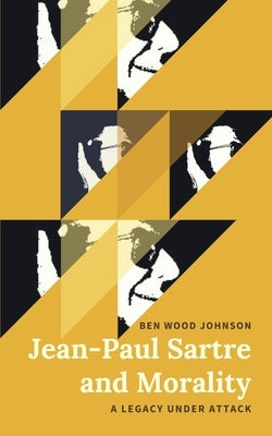 Jean-Paul Sartre and Morality: A Legacy Under Attack by Johnson, Ben Wood