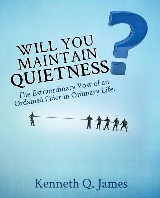 Will You Maintain Quietness? The Extraordinary Vow of an Ordained Elder in Ordinary Life. by James, Kenneth Q.