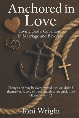 Anchored In Love: Living God, s Covenant in Marriage and Beyond by Wright, Toni
