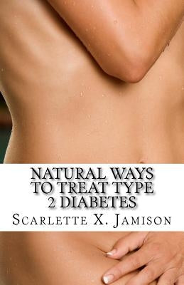 Natural Ways to Treat Type 2 Diabetes by Jamison, Scarlette X.