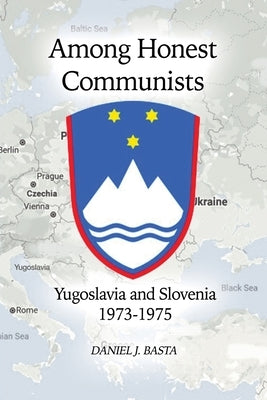 Among Honest Communists: Yugoslavia and Slovenia 1973-1975 by Basta, Daniel J.