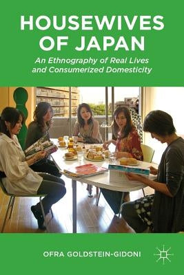 Housewives of Japan: An Ethnography of Real Lives and Consumerized Domesticity by Goldstein-Gidoni, O.