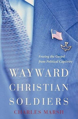 Wayward Christian Soldiers: Freeing the Gospel from Political Captivity by Marsh, Charles