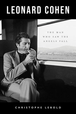 Leonard Cohen: The Man Who Saw the Angels Fall by Lebold, Christophe