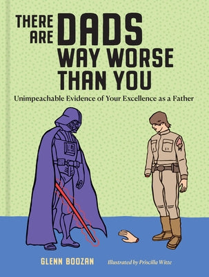 There Are Dads Way Worse Than You: Unimpeachable Evidence of Your Excellence as a Father by Boozan, Glenn