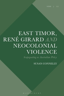 East Timor, René Girard and Neocolonial Violence: Scapegoating as Australian Policy by Connelly, Susan