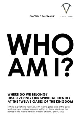 Who Am I?: Where Do We Belong? Discovering Our Spiritual Identity At The Twelve Gates Of The Kingdom by Saipramuk, Timothy