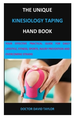 The Unique Kinesiology Taping Hand Book: Your Effective Practical Guide for Daily Lifestyle, Fitness, Sports, Injury Prevention and Overcoming Strains by Taylor, Doctor David