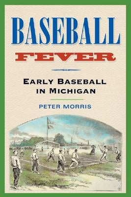 Baseball Fever: Early Baseball in Michigan by Morris, Peter R.