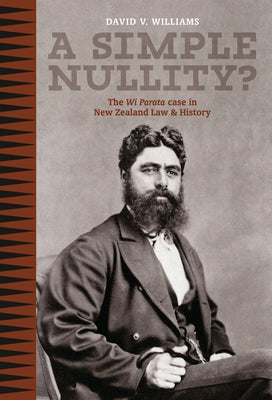 A Simple Nullity?: The Wi Parata Case in New Zealand Law & History by Williams, David V.