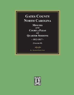 Gates County, North Carolina Minutes of the Court of Pleas and Quarter Sessions, 1812-1817. (Volume #5) by Fouts