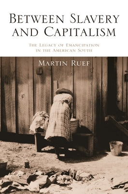 Between Slavery and Capitalism: The Legacy of Emancipation in the American South by Ruef, Martin