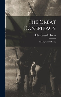 The Great Conspiracy: Its Origin and History by Logan, John Alexander