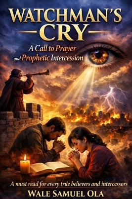 Watchman's Cry: A Call to Prayer and Prophetic Intercession by Ola, Wale Samuel