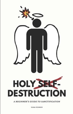Holy Self-Destruction: A Beginner's Guide to Sanctification by Dohmen, Siara