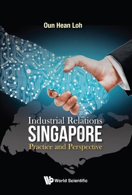 Industrial Relations in Singapore: Practice and Perspective by Loh, Oun Hean