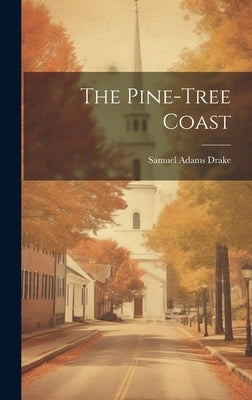 The Pine-tree Coast by Drake, Samuel Adams
