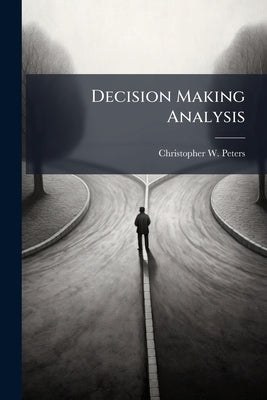 Decision Making Analysis: Critical Factors-Based Methodology by Peters, Christopher W.