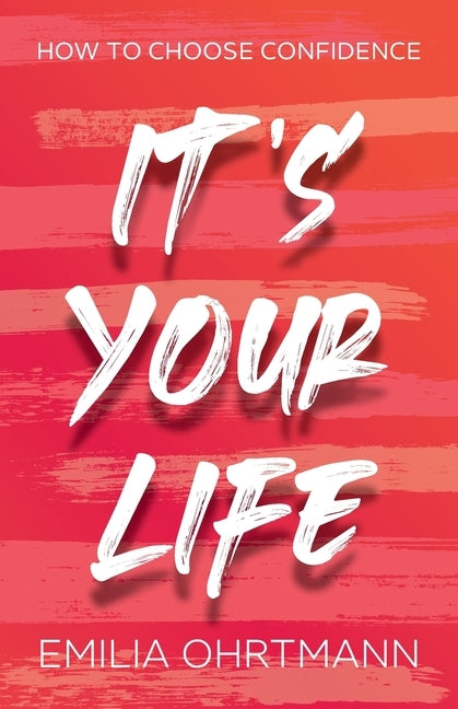 It's Your Life: How to Choose Confidence by Ohrtmann, Emilia