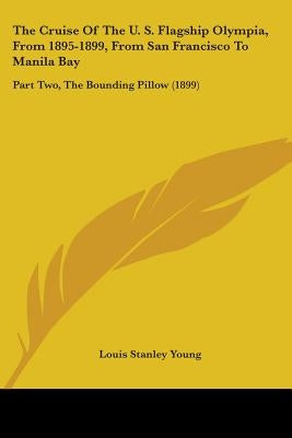 The Cruise Of The U. S. Flagship Olympia, From 1895-1899, From San Francisco To Manila Bay: Part Two, The Bounding Pillow (1899) by Young, Louis Stanley