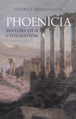 Phoenicia: History of a Civilization by Rawlinson, George