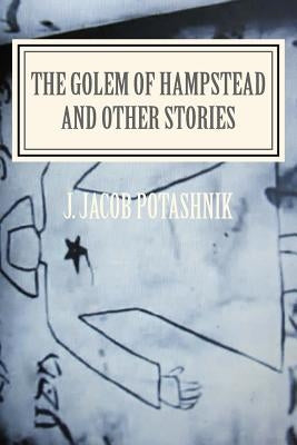 The Golem of Hampstead and Other Stories by Potashnik, J. Jacob