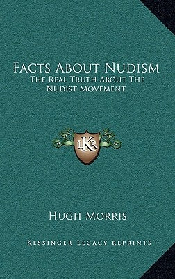 Facts about Nudism: The Real Truth about the Nudist Movement by Morris, Hugh