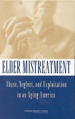 Elder Mistreatment: Abuse, Neglect, and Exploitation in an Aging America by National Research Council