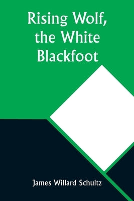 Rising Wolf, the White Blackfoot by Schultz, James Willard