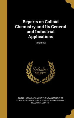 Reports on Colloid Chemistry and Its General and Industrial Applications; Volume 2 by British Association for the Advancement