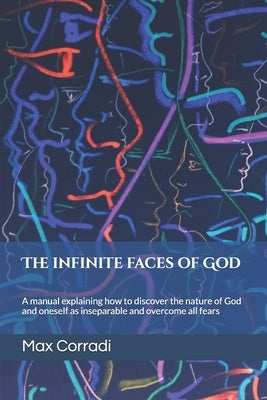 The infinite faces of God: A practical manual explaining how to discover the Principles of God and Reality and overcome all fears. by Podda, Fabrizio