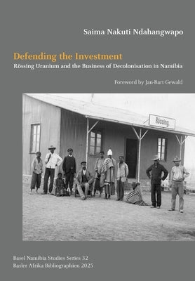 Defending the Investment: R?ssing Uranium and the Business of Decolonisation in Namibia by Ndahangwapo, Saima Nakuti