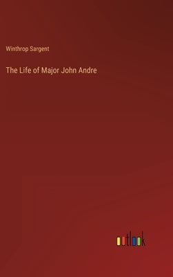 The Life of Major John Andre by Sargent, Winthrop