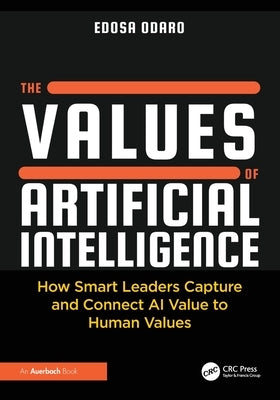 The Values of Artificial Intelligence: How Smart Leaders Capture and Connect AI Value to Human Values by Odaro, Edosa