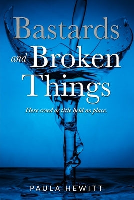 Bastards and Broken Things: Here creed or title held no place by Hewitt, Paula