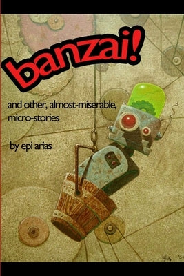banzai! and other, almost-miserable, micro-stories by Arias, Epi