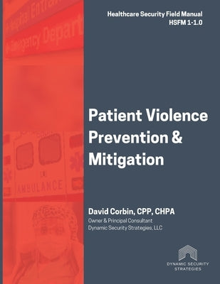 Patient Violence Prevention and Mitigation: Healthcare Security Field Manual 1-1.0 by Corbin, David