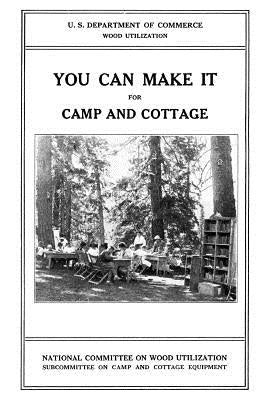 You Can Make it For Camp and Cottage: Practical Uses for Secondhand Wooden Containers and Odd Pieces of Lumber by National Committee on Wood Utilization