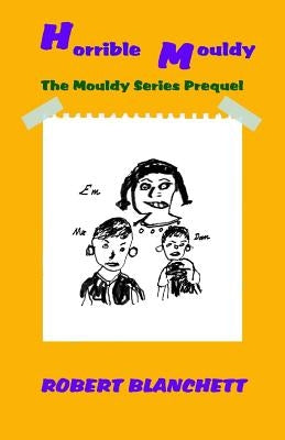 Horrible Mouldy: The Prequel to the Mouldy Series by Blanchett, Robert