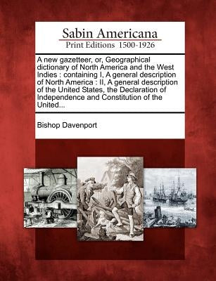 A New Gazetteer, Or, Geographical Dictionary of North America and the West Indies: Containing I, a General Description of North America: II, a General by Davenport, Bishop