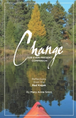 Change, Our Ever-Present Companion: Reflections from the Red Kayak by Smrz, Mary Anne