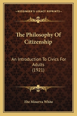 The Philosophy Of Citizenship: An Introduction To Civics For Adults (1921) by White, Ebe Minerva